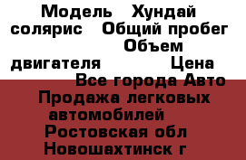  › Модель ­ Хундай солярис › Общий пробег ­ 17 000 › Объем двигателя ­ 1 400 › Цена ­ 630 000 - Все города Авто » Продажа легковых автомобилей   . Ростовская обл.,Новошахтинск г.